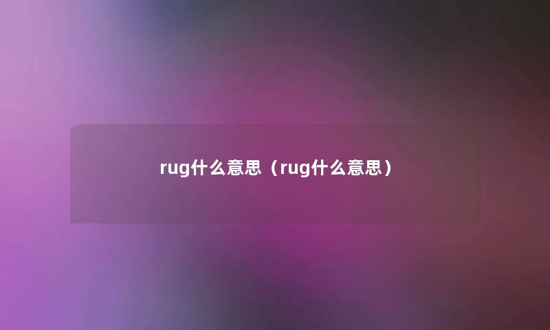 rug什么意思(rug什么意思) rug什么意思(rug什么意思)