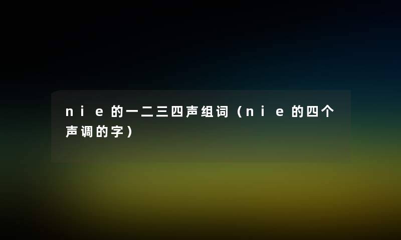 nie的一二三四声组词(nie的四个声调的字) nie的一二三四声组词(nie的四个声调的字)