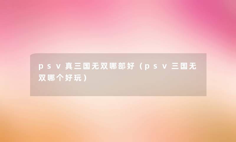 psv真三国无双哪部好（psv三国无双哪个好玩）