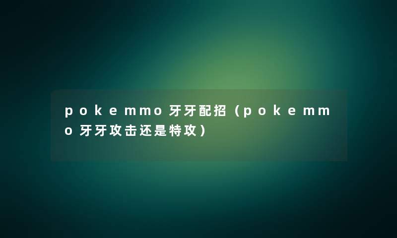 pokemmo牙牙配招(pokemmo牙牙攻击还是特攻) pokemmo牙牙配招(pokemmo牙牙攻击还是特攻)