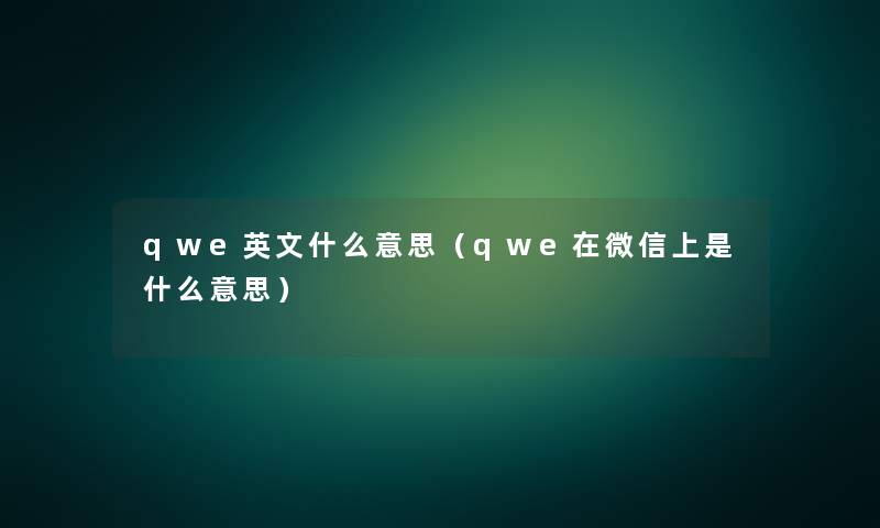 qwe英文什么意思(qwe在微信上是什么意思) qwe英文什么意思(qwe在微信上是什么意思)