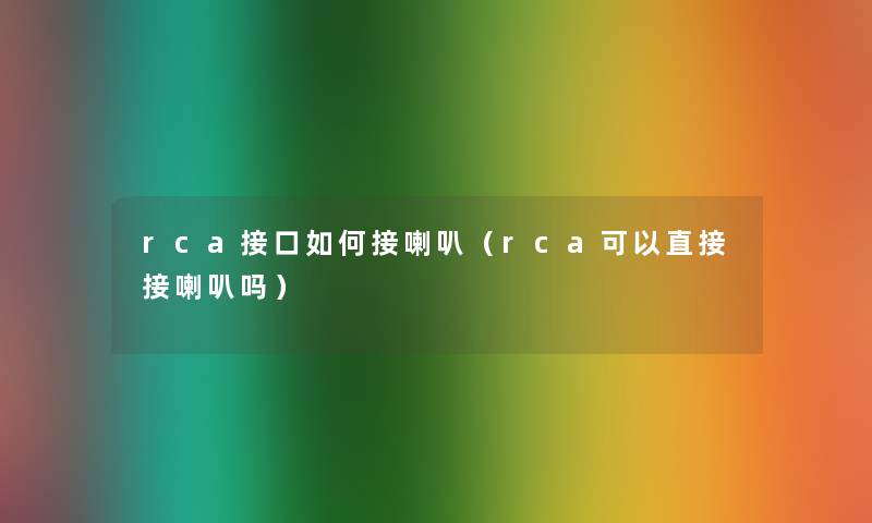 rca接口如何接喇叭(rca可以直接接喇叭吗) rca接口如何接喇叭(rca可以直接接喇叭吗)