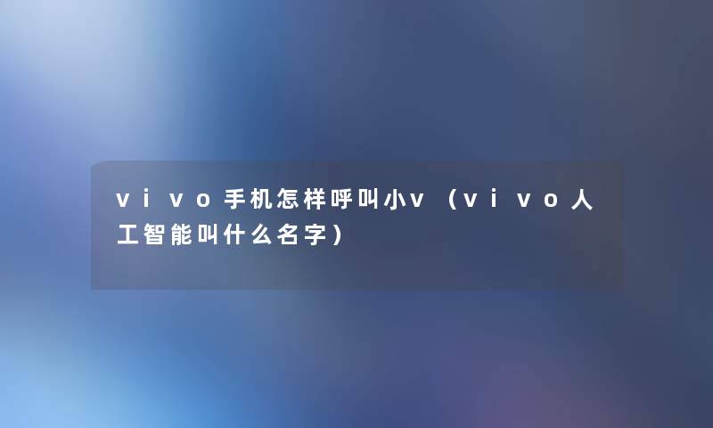 vivo手机怎样呼叫小v（vivo人工智能叫什么名字）