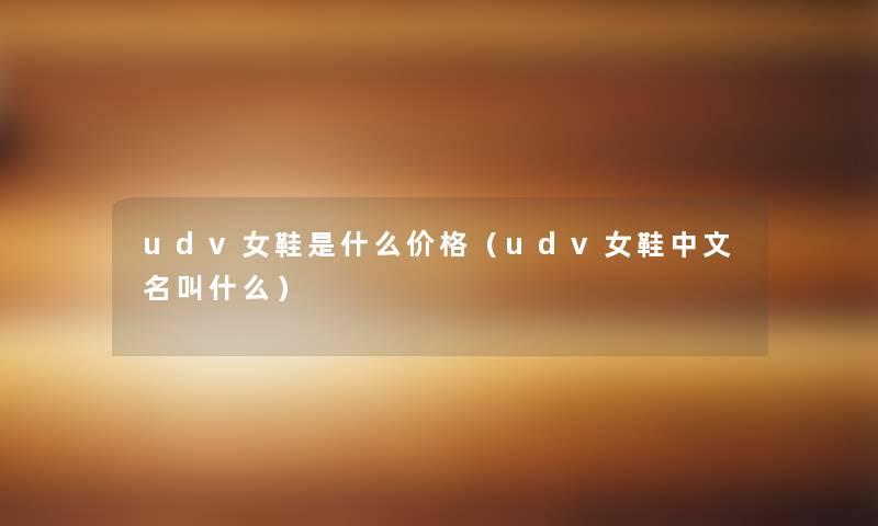 udv女鞋是什么价格(udv女鞋中文名叫什么) udv女鞋是什么价格(udv女鞋中文名叫什么)