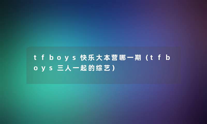 tfboys快乐大本营哪一期(tfboys三人一起的综艺) tfboys快乐大本营哪一期(tfboys三人一起的综艺)