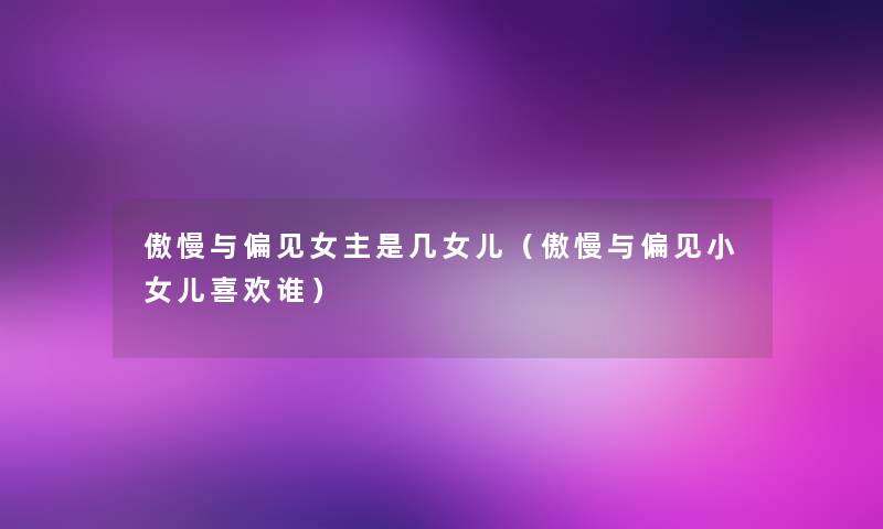 傲慢与偏见女主是几女儿（傲慢与偏见小女儿喜欢谁）