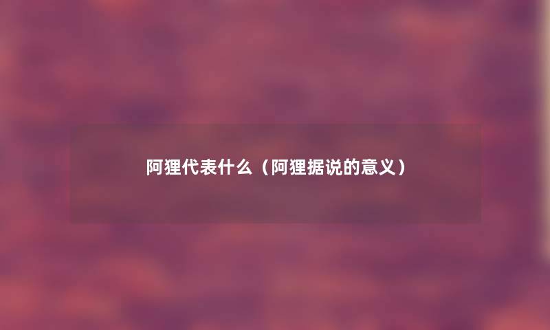 阿狸代表什么（阿狸据说的意义）