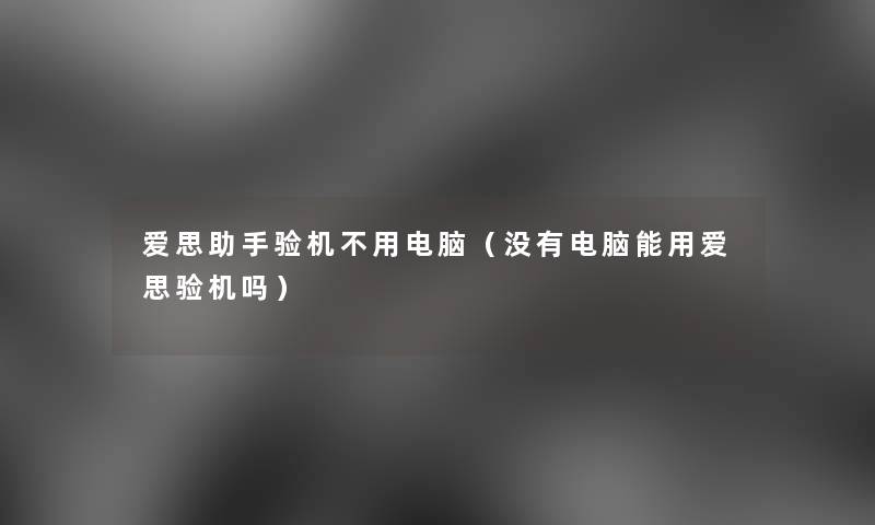 爱思验机不用电脑(没有电脑能用爱思验机吗) 爱思验机不用电脑(没有电脑能用爱思验机吗)