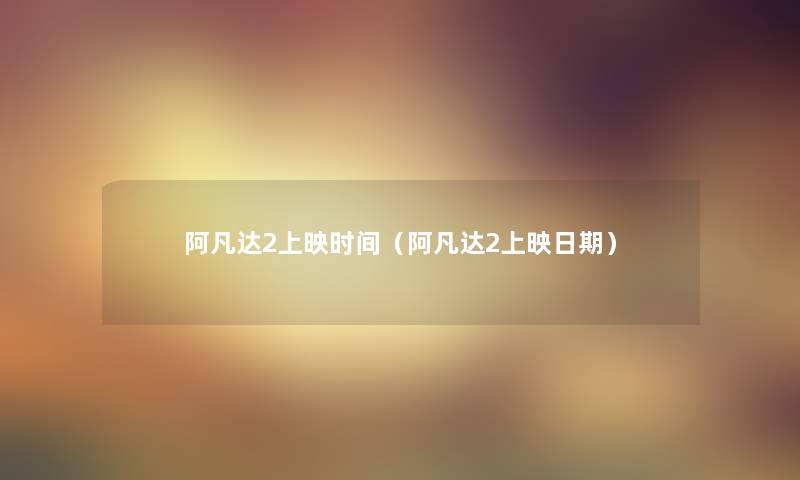 阿凡达2上映时间(阿凡达2上映日期) 阿凡达2上映时间(阿凡达2上映日期)