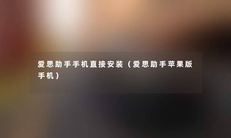 爱思手机直接安装(爱思苹果版手机) 爱思手机直接安装(爱思苹果版手机)