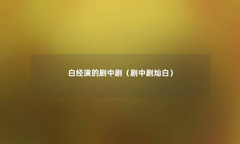 白经演的剧中剧(剧中剧灿白) 白经演的剧中剧(剧中剧灿白)