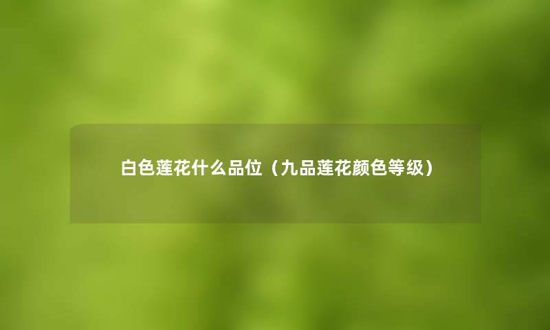 白色莲花什么品位（九品莲花颜色等级）
