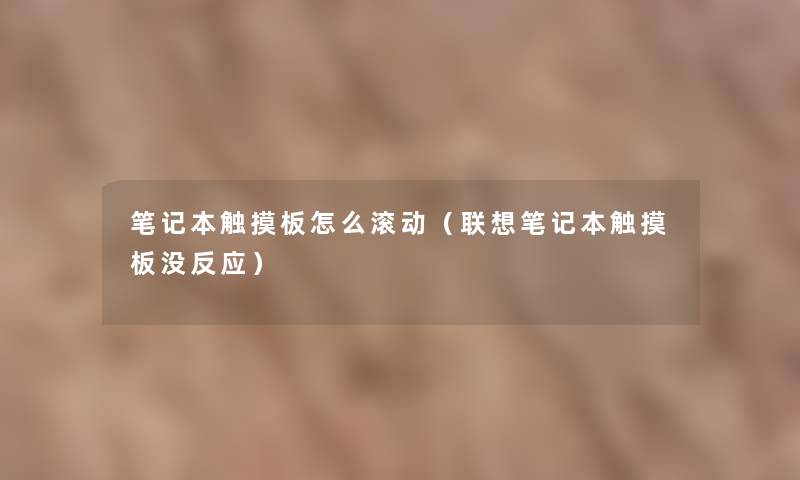 笔记本触摸板怎么滚动(联想笔记本触摸板没反应) 笔记本触摸板怎么滚动(联想笔记本触摸板没反应)