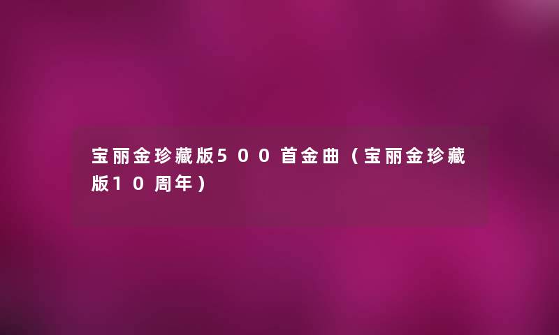 宝丽金珍藏版500首金曲(宝丽金珍藏版10周年) 宝丽金珍藏版500首金曲(宝丽金珍藏版10周年)