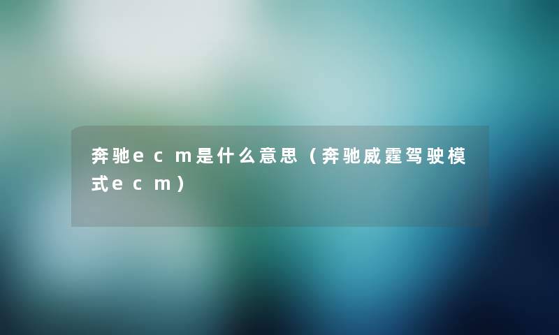 奔驰ecm是什么意思（奔驰威霆驾驶模式ecm）