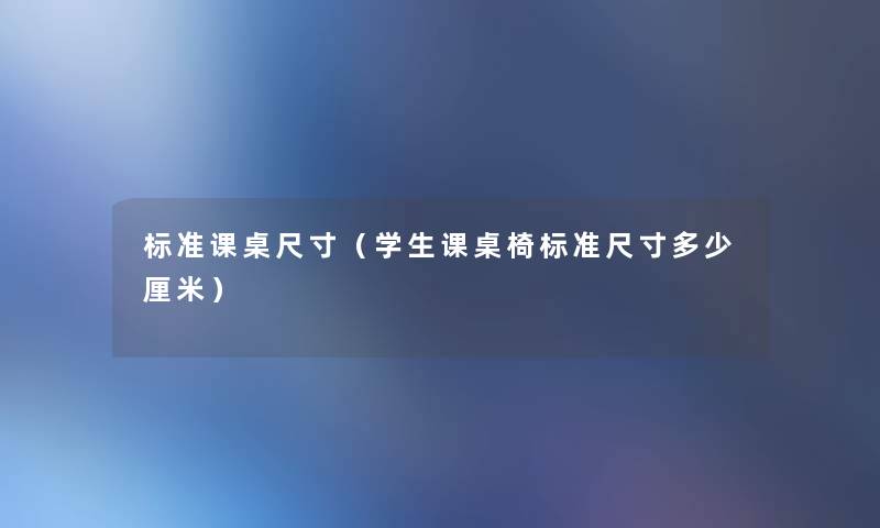 标准课桌尺寸(学生课桌椅标准尺寸多少厘米) 标准课桌尺寸(学生课桌椅标准尺寸多少厘米)