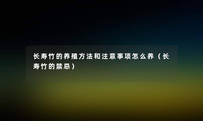 长寿竹的养殖方法和事项怎么养(长寿竹的禁忌) 长寿竹的养殖方法和事项怎么养(长寿竹的禁忌)