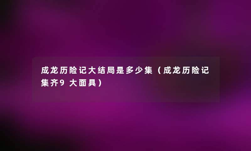 成龙历险记大结局是多少集(成龙历险记集齐9大面具) 成龙历险记大结局是多少集(成龙历险记集齐9大面具)