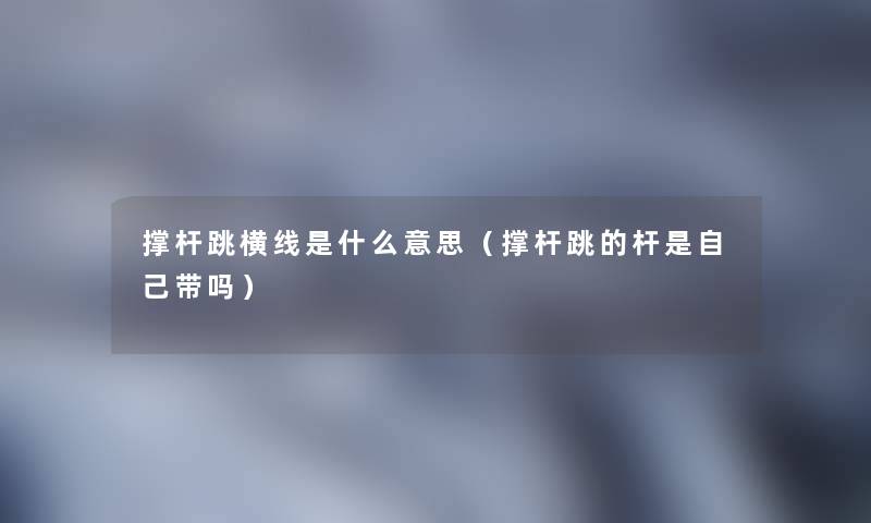 撑杆跳横线是什么意思(撑杆跳的杆是自己带吗) 撑杆跳横线是什么意思(撑杆跳的杆是自己带吗)