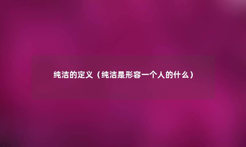 纯洁的定义(纯洁是形容一个人的什么) 纯洁的定义(纯洁是形容一个人的什么)