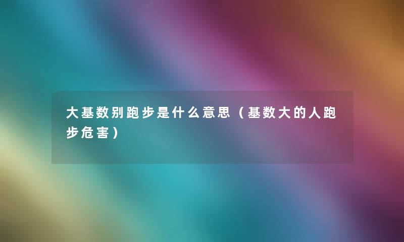 大基数别跑步是什么意思（基数大的人跑步危害）
