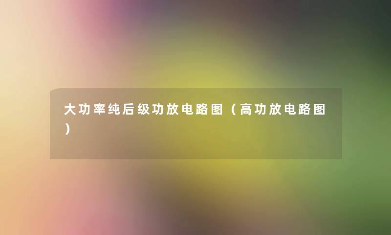 大功率纯后级功放电路图(高功放电路图) 大功率纯后级功放电路图(高功放电路图)