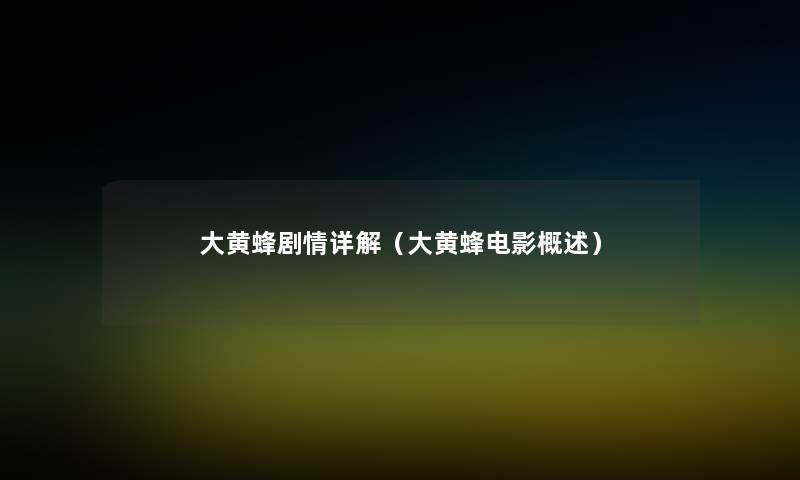 大黄蜂剧情详解(大黄蜂电影概述) 大黄蜂剧情详解(大黄蜂电影概述)