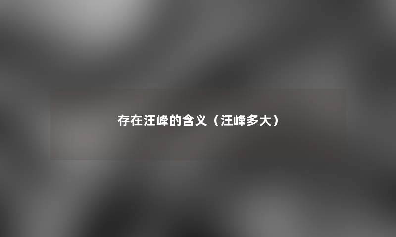 存在汪峰的含义(汪峰多大) 存在汪峰的含义(汪峰多大)