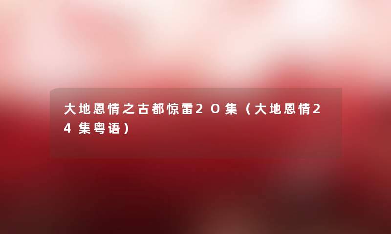 大地恩情之古都惊雷2O集(大地恩情24集粤语) 大地恩情之古都惊雷2O集(大地恩情24集粤语)