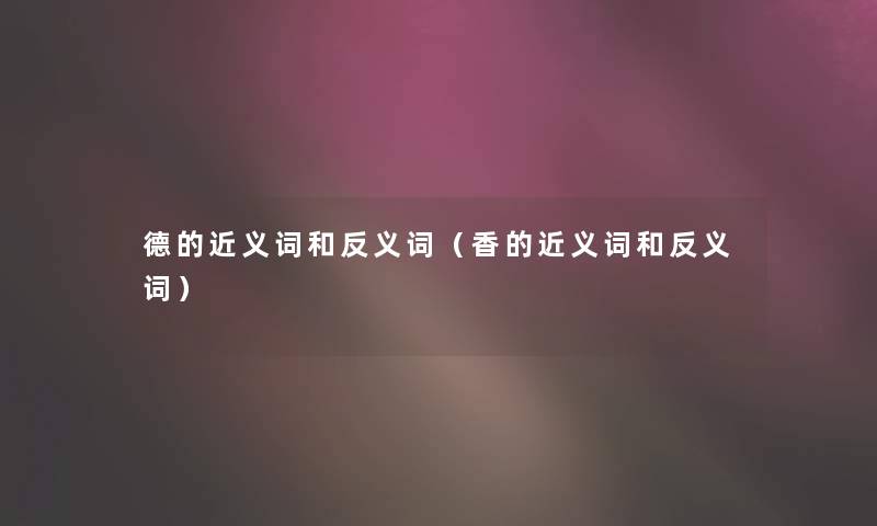 德的近义词和反义词（香的近义词和反义词）
