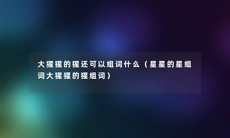 大猩猩的猩还可以组词什么(星星的星组词大猩猩的猩组词) 大猩猩的猩还可以组词什么(星星的星组词大猩猩的猩组词)