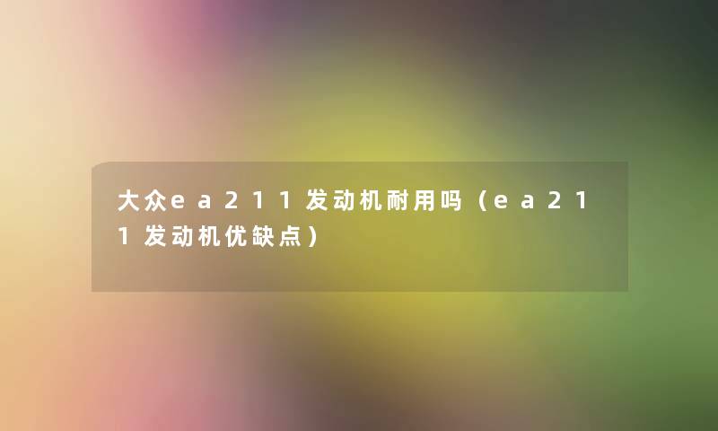 大众ea211发动机耐用吗（ea211发动机优缺点）