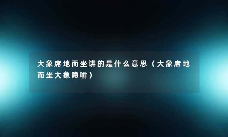 大象席地而坐讲的是什么意思(大象席地而坐大象隐喻) 大象席地而坐讲的是什么意思(大象席地而坐大象隐喻)