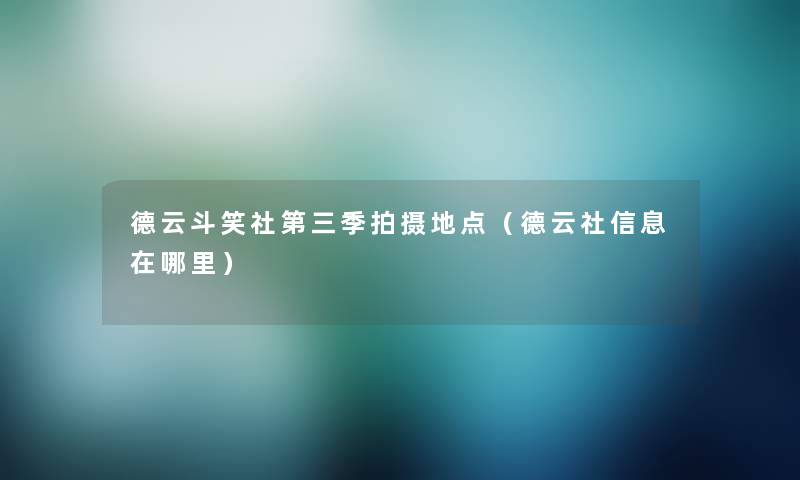德云斗笑社第三季拍摄地点（德云社信息在哪里）