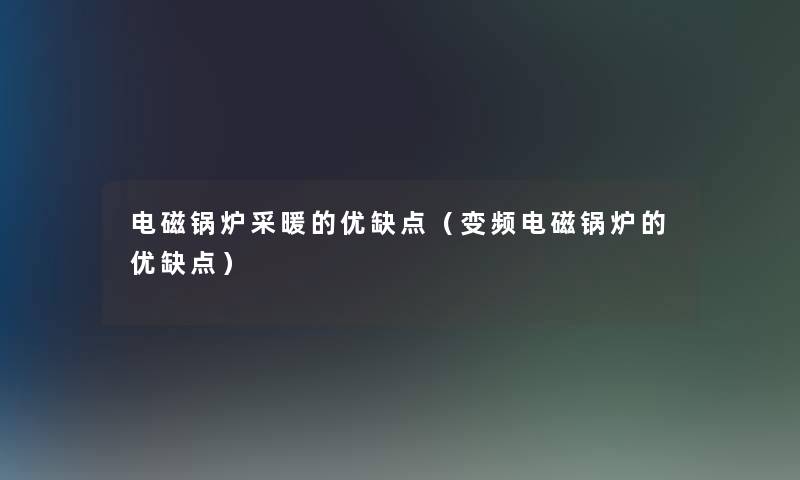电磁锅炉采暖的优缺点(变频电磁锅炉的优缺点) 电磁锅炉采暖的优缺点(变频电磁锅炉的优缺点)