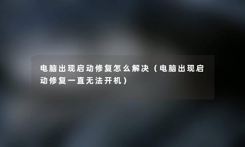 电脑出现启动修复怎么解决(电脑出现启动修复一直无法开机) 电脑出现启动修复怎么解决(电脑出现启动修复一直无法开机)