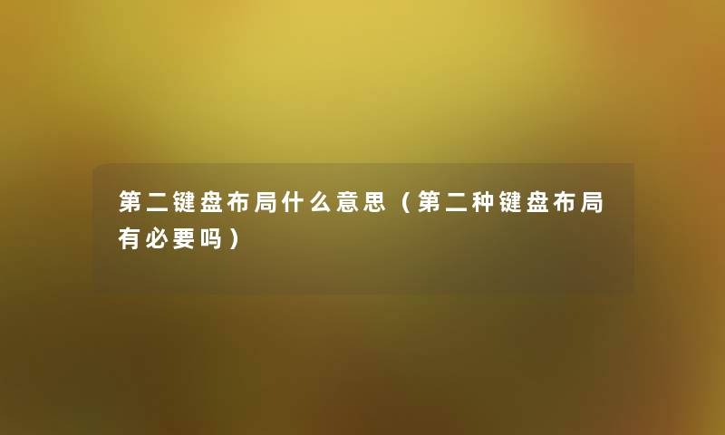 第二键盘布局什么意思(第二种键盘布局有必要吗) 第二键盘布局什么意思(第二种键盘布局有必要吗)