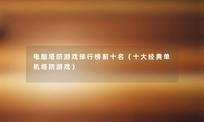 电脑塔防游戏整理榜前十名(一些经典单机塔防游戏) 电脑塔防游戏整理榜前十名(一些经典单机塔防游戏)