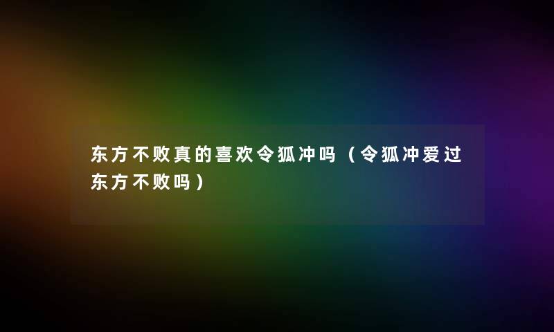 东方不败真的喜欢令狐冲吗（令狐冲爱过东方不败吗）