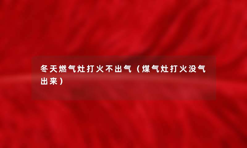 冬天燃气灶打火不出气(煤气灶打火没气出来) 冬天燃气灶打火不出气(煤气灶打火没气出来)