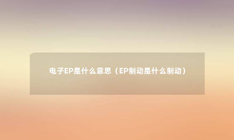电子EP是什么意思(EP制动是什么制动) 电子EP是什么意思(EP制动是什么制动)