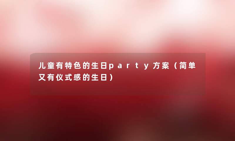 儿童有特色的生日party方案（简单又有仪式感的生日）
