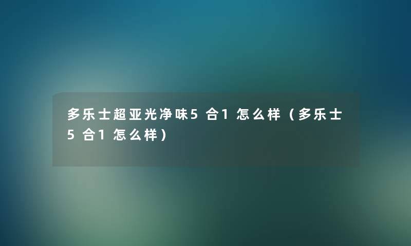 多乐士超亚光净味5合1怎么样（多乐士5合1怎么样）