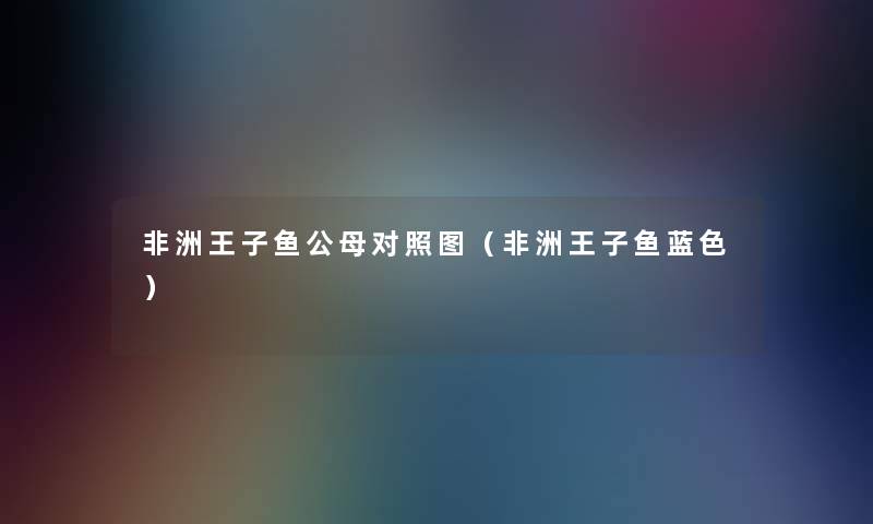 非洲王子鱼公母对比(非洲王子鱼蓝色) 非洲王子鱼公母对比(非洲王子鱼蓝色)
