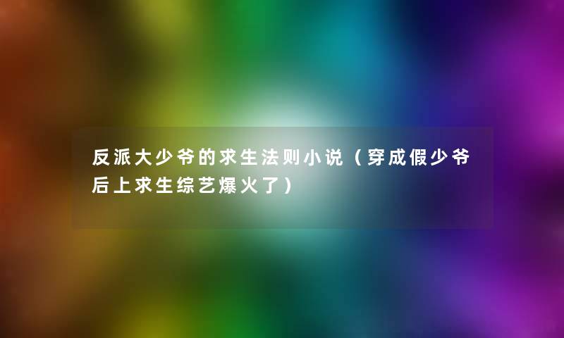 反派大少爷的求生法则小说(穿成假少爷后上求生综艺爆火了) 反派大少爷的求生法则小说(穿成假少爷后上求生综艺爆火了)