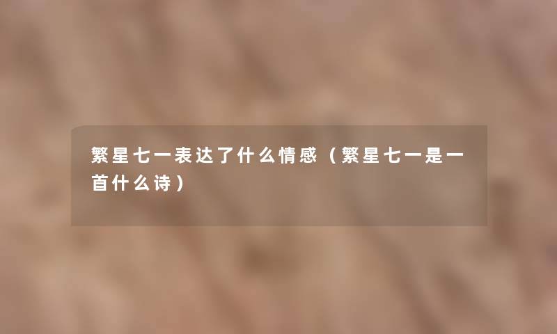 繁星七一表达了什么情感(繁星七一是一首什么诗) 繁星七一表达了什么情感(繁星七一是一首什么诗)