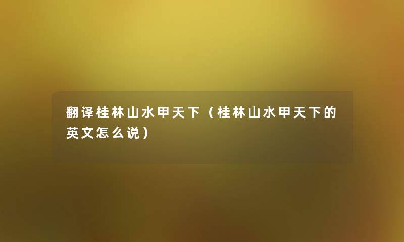 翻译桂林山水甲天下（桂林山水甲天下的英文怎么说）