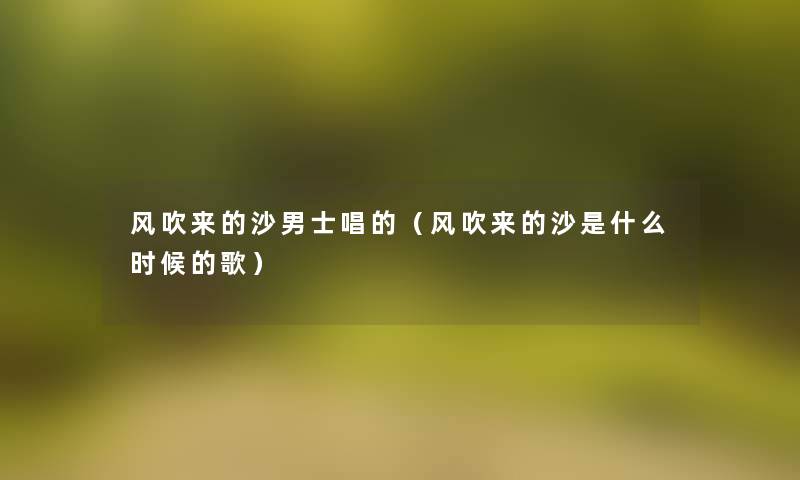 风吹来的沙男士唱的（风吹来的沙是什么时候的歌）