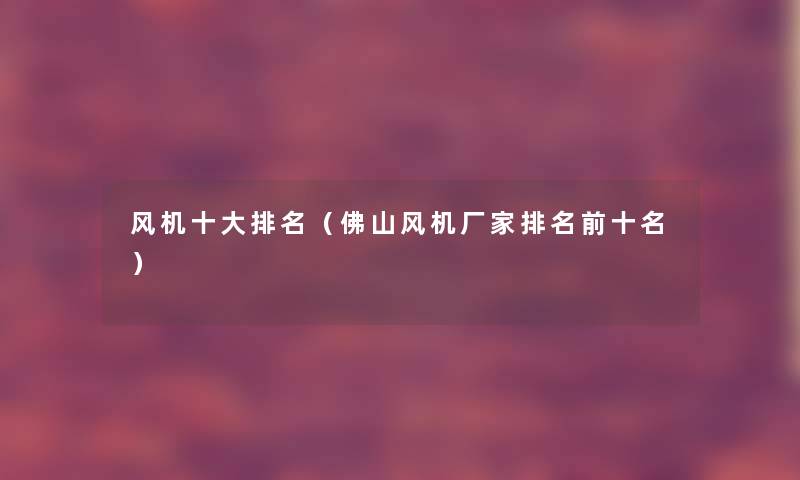 风机一些推荐(佛山风机厂家推荐前十名) 风机一些推荐(佛山风机厂家推荐前十名)