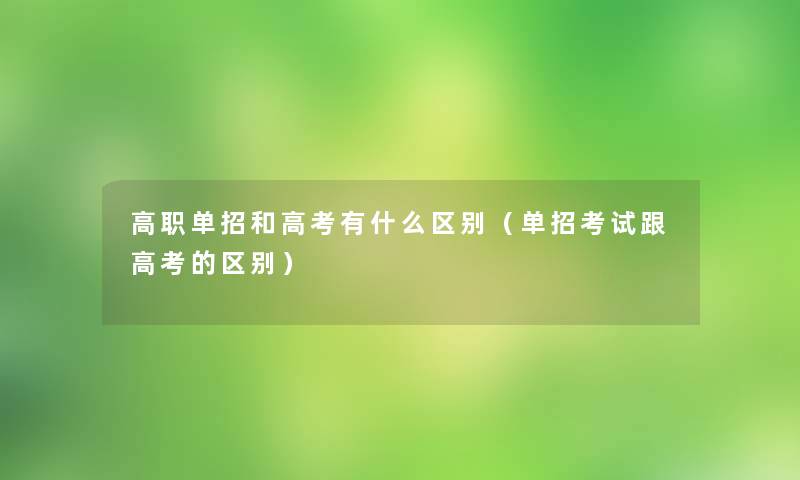 高职单招和高考有什么区别(单招考试跟高考的区别) 高职单招和高考有什么区别(单招考试跟高考的区别)